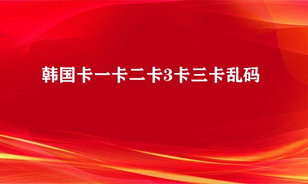 韩国卡一卡二卡3卡三卡乱码