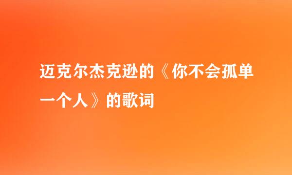 迈克尔杰克逊的《你不会孤单一个人》的歌词