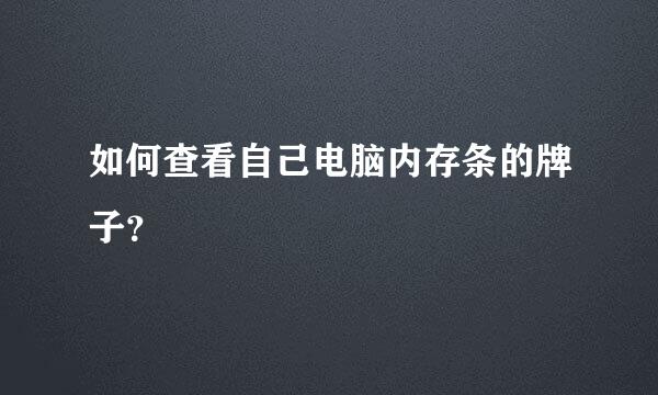 如何查看自己电脑内存条的牌子？