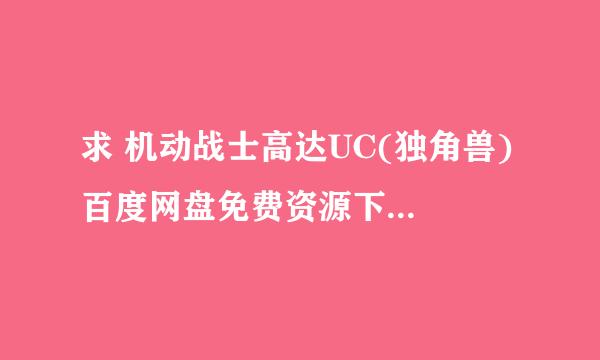 求 机动战士高达UC(独角兽) 百度网盘免费资源下载链接，谢谢