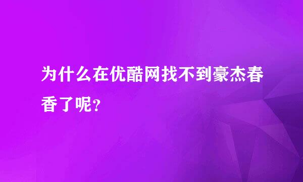 为什么在优酷网找不到豪杰春香了呢？