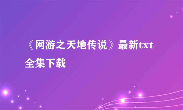 《网游之天地传说》最新txt全集下载