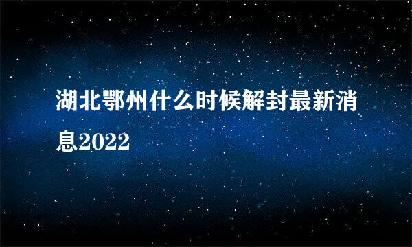 湖北鄂州什么时候解封最新消息2022