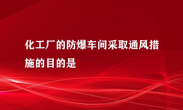 化工厂的防爆车间采取通风措施的目的是