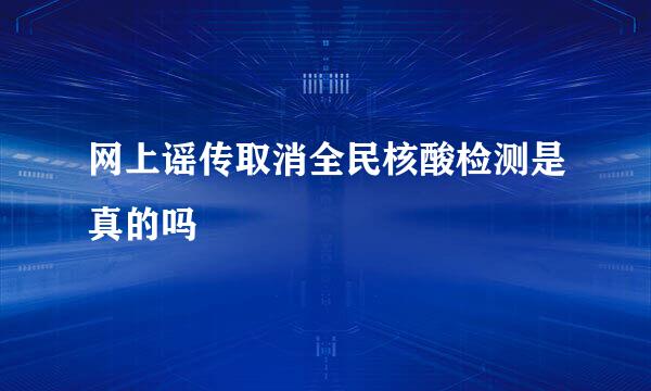 网上谣传取消全民核酸检测是真的吗