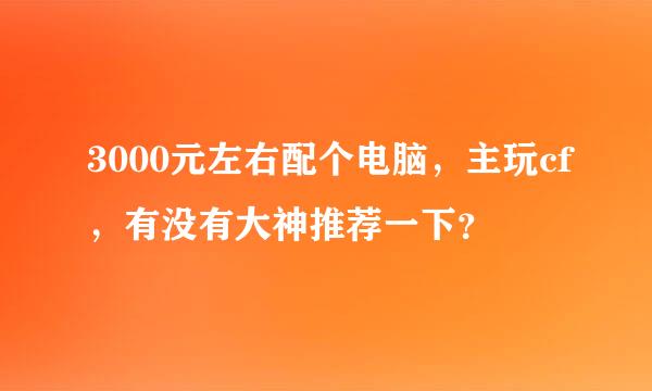 3000元左右配个电脑，主玩cf，有没有大神推荐一下？