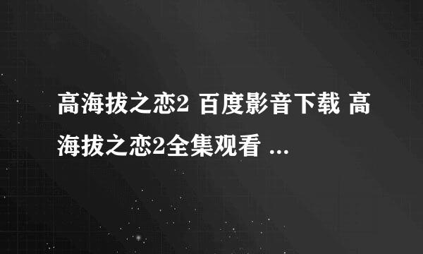 高海拔之恋2 百度影音下载 高海拔之恋2全集观看 高海拔之恋2高清下载