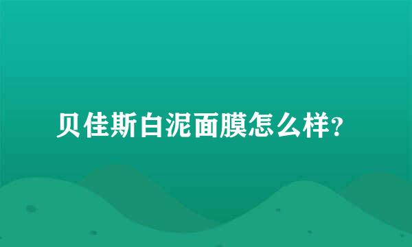 贝佳斯白泥面膜怎么样？