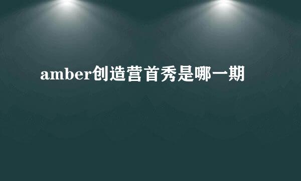 amber创造营首秀是哪一期