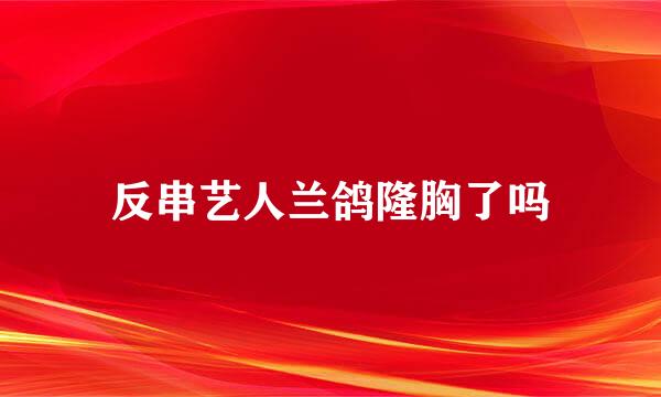 反串艺人兰鸽隆胸了吗