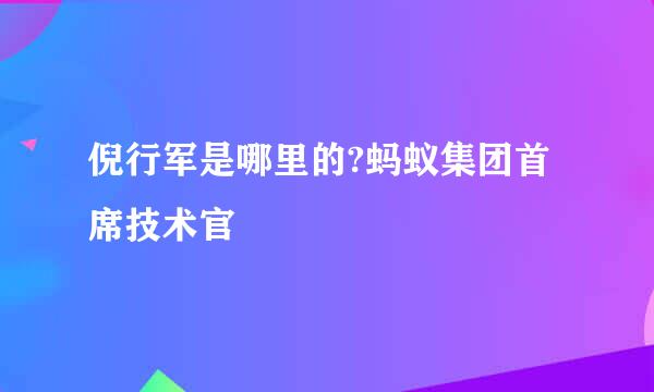 倪行军是哪里的?蚂蚁集团首席技术官