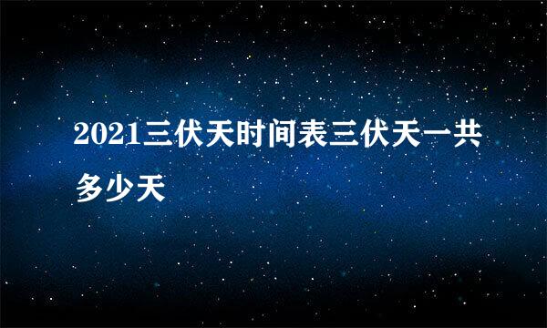 2021三伏天时间表三伏天一共多少天