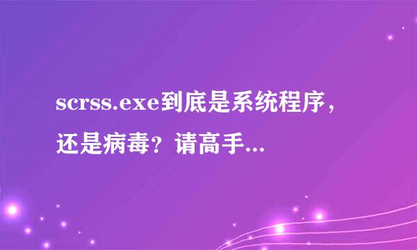 scrss.exe到底是系统程序，还是病毒？请高手回答详细点，最好是有电脑经验的