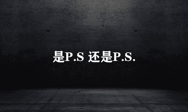 是P.S 还是P.S.