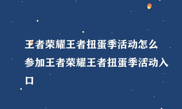 王者荣耀王者扭蛋季活动怎么参加王者荣耀王者扭蛋季活动入口