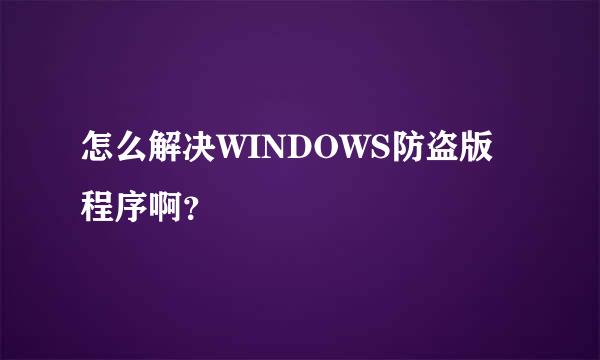 怎么解决WINDOWS防盗版程序啊？