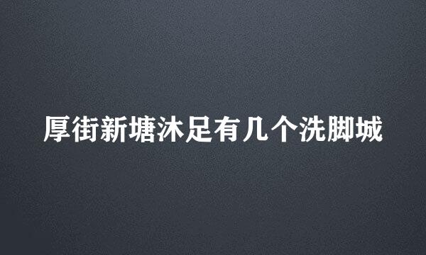 厚街新塘沐足有几个洗脚城