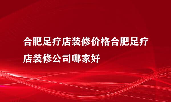 合肥足疗店装修价格合肥足疗店装修公司哪家好