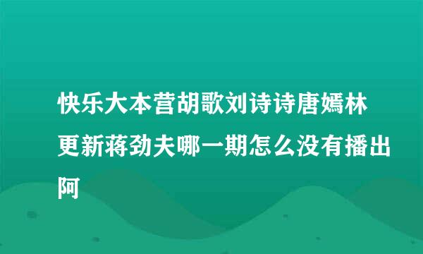 快乐大本营胡歌刘诗诗唐嫣林更新蒋劲夫哪一期怎么没有播出阿