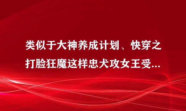 类似于大神养成计划、快穿之打脸狂魔这样忠犬攻女王受的文文，完结的。谢谢～