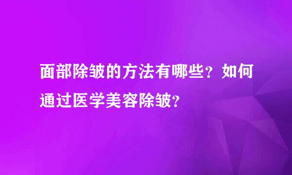 面部除皱的方法有哪些？如何通过医学美容除皱？