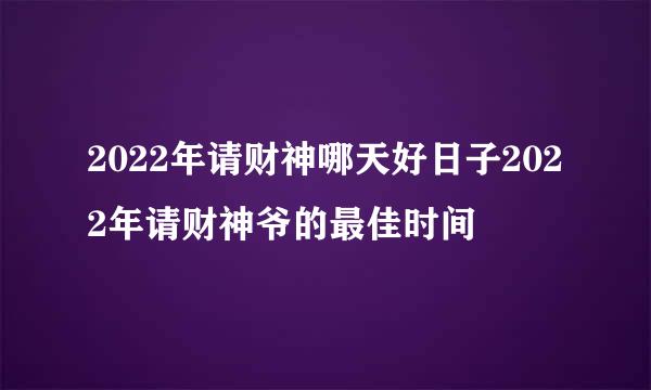 2022年请财神哪天好日子2022年请财神爷的最佳时间