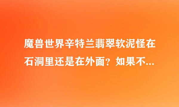 魔兽世界辛特兰翡翠软泥怪在石洞里还是在外面？如果不是，请告诉我详细捕捉的方法，，