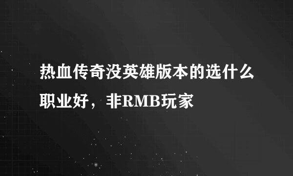 热血传奇没英雄版本的选什么职业好，非RMB玩家