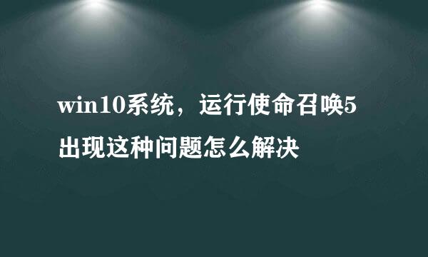 win10系统，运行使命召唤5出现这种问题怎么解决