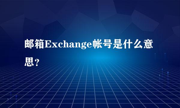 邮箱Exchange帐号是什么意思？