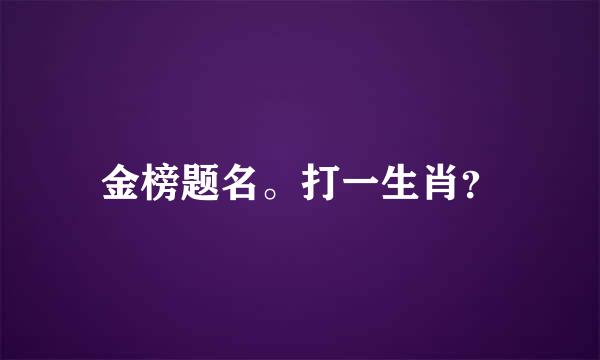 金榜题名。打一生肖？