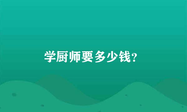 学厨师要多少钱？