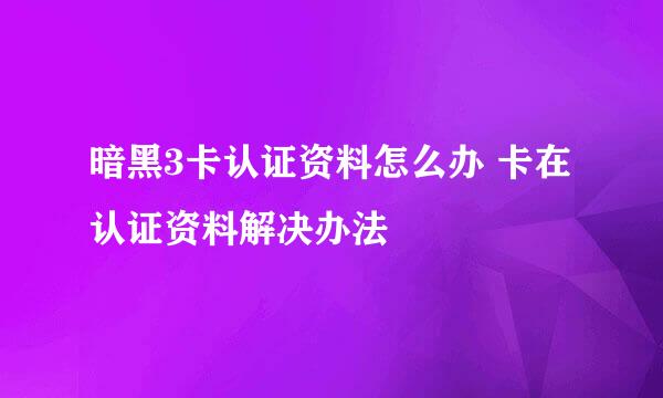 暗黑3卡认证资料怎么办 卡在认证资料解决办法