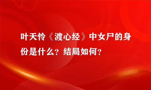 叶天怜《渡心经》中女尸的身份是什么？结局如何？