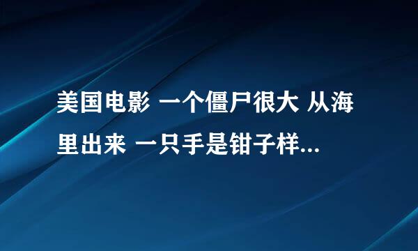 美国电影 一个僵尸很大 从海里出来 一只手是钳子样 像龙虾的 求电影名