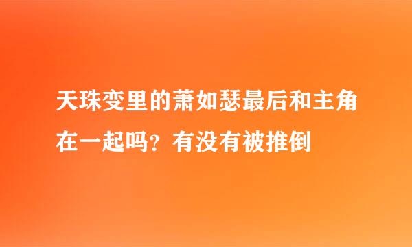 天珠变里的萧如瑟最后和主角在一起吗？有没有被推倒