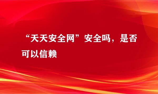 “天天安全网”安全吗，是否可以信赖