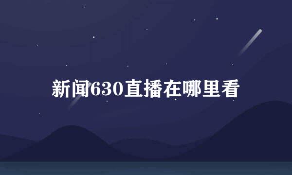 新闻630直播在哪里看