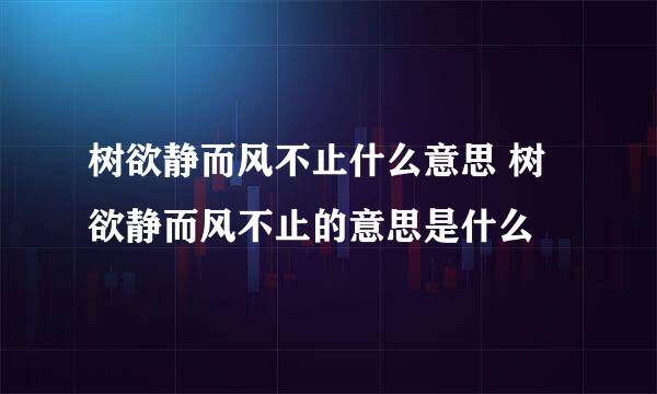 树欲静而风不止什么意思 树欲静而风不止的意思是什么