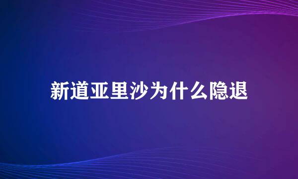 新道亚里沙为什么隐退