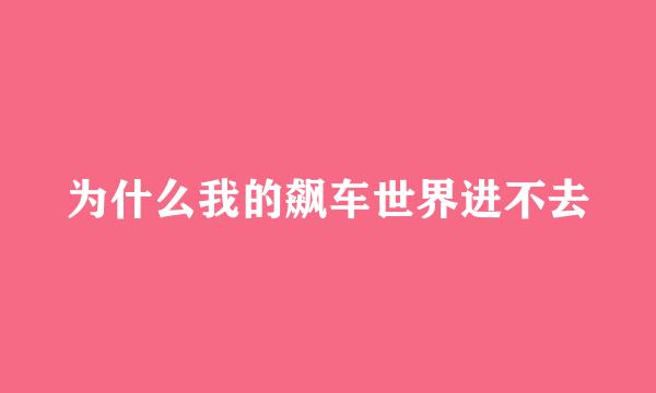 为什么我的飙车世界进不去