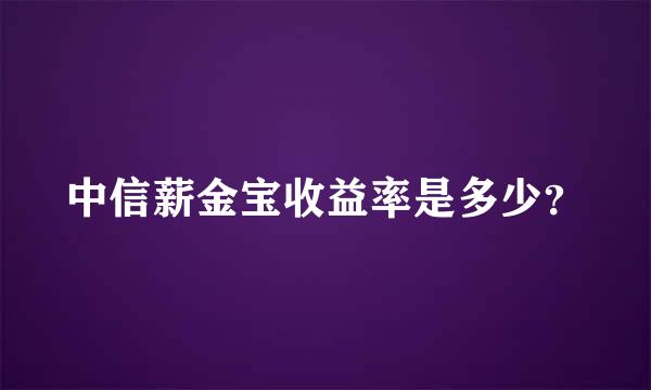 中信薪金宝收益率是多少？