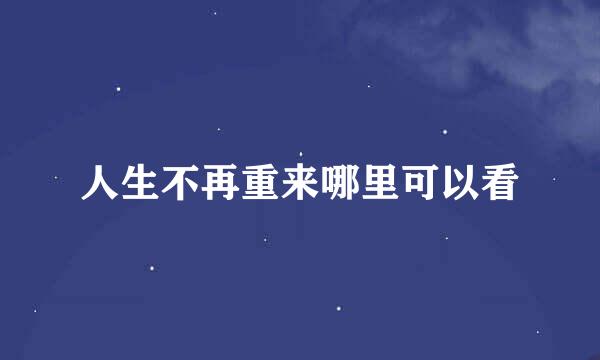 人生不再重来哪里可以看