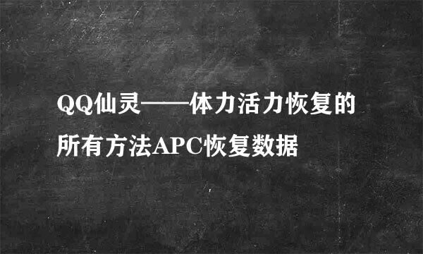 QQ仙灵——体力活力恢复的所有方法APC恢复数据