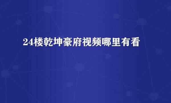 24楼乾坤豪府视频哪里有看