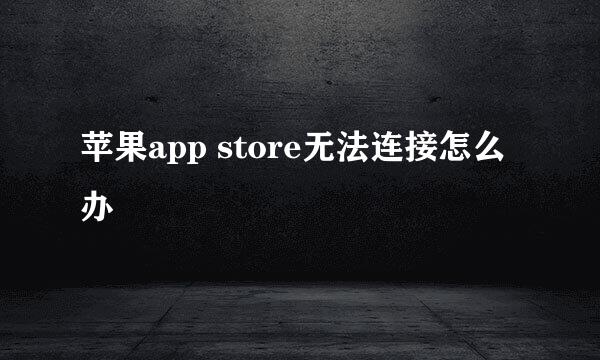 苹果app store无法连接怎么办