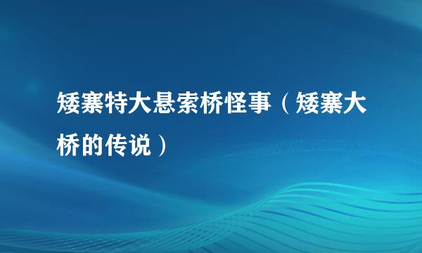 矮寨特大悬索桥怪事（矮寨大桥的传说）