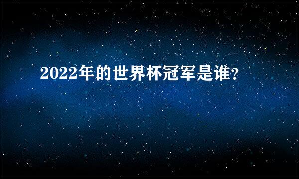 2022年的世界杯冠军是谁？