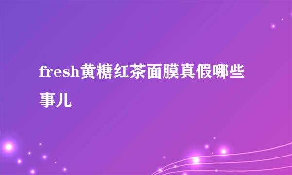 fresh黄糖红茶面膜真假哪些事儿