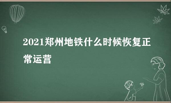 2021郑州地铁什么时候恢复正常运营